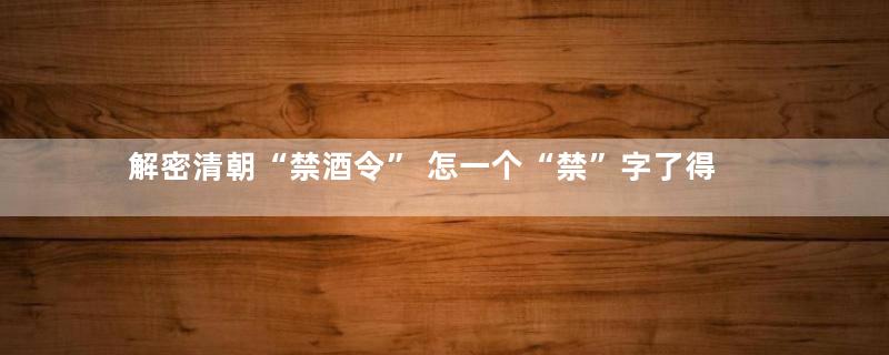 解密清朝“禁酒令” 怎一个“禁”字了得